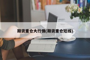 期货重仓大行情(期货重仓短线)