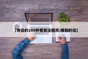 【情侣的100种爱做法图片,情侣的侣】