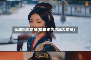 倾城绝恋结局(倾城绝恋结局大结局)