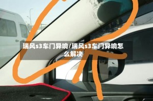 瑞风s3车门异响/瑞风s3车门异响怎么解决