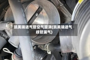 凯美瑞进气管空气漩涡(凯美瑞进气歧管漏气)