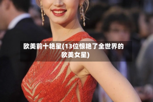 欧美前十艳星(13位惊艳了全世界的欧美女星)