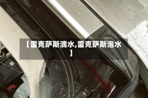 【雷克萨斯滴水,雷克萨斯泡水】
