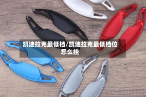 凯迪拉克最低档/凯迪拉克最低档位怎么挂