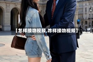 【怎样接吻视频,咋样接吻视频】
