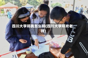 四川大学邓勇怎么样(四川大学邓欢老师)