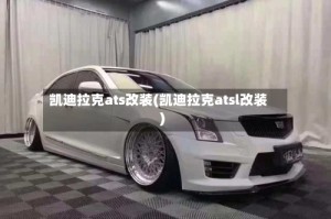 凯迪拉克ats改装(凯迪拉克atsl改装)