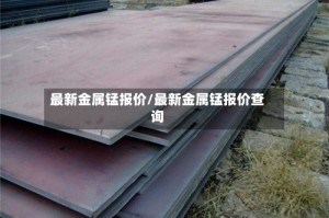 最新金属锰报价/最新金属锰报价查询