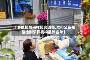 【多地核酸采样服务调整,本市公布核酸检测采样机构最新名单】