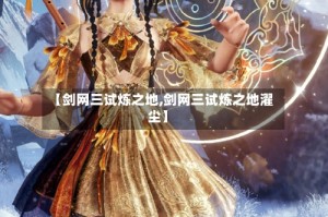 【剑网三试炼之地,剑网三试炼之地濯尘】