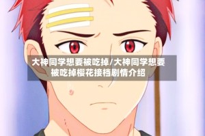大神同学想要被吃掉/大神同学想要被吃掉樱花接档剧情介绍
