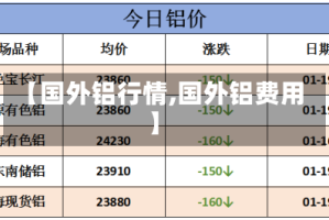 【国外铝行情,国外铝费用】