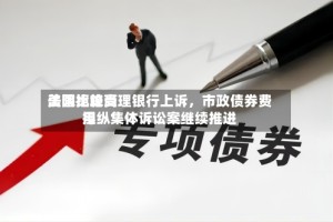 美国比较高法院拒绝受理银行上诉，市政债券费用操纵集体诉讼案继续推进