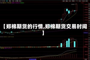 【郑棉期货的行情,郑棉期货交易时间】