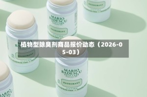 植物型除臭剂商品报价动态（2026-05-03）