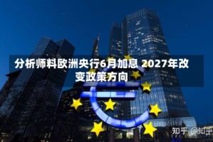分析师料欧洲央行6月加息 2027年改变政策方向