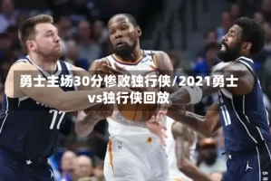 勇士主场30分惨败独行侠/2021勇士vs独行侠回放