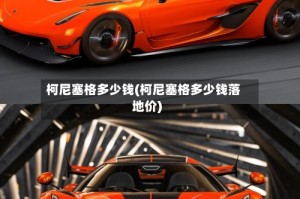 柯尼塞格多少钱(柯尼塞格多少钱落地价)