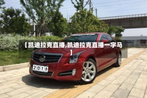 【凯迪拉克直播,凯迪拉克直播一字马】