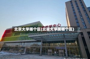 北京大学哪个区(北京大学属哪个区)