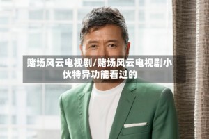 赌场风云电视剧/赌场风云电视剧小伙特异功能看过的