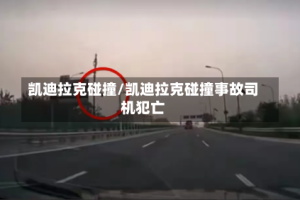 凯迪拉克碰撞/凯迪拉克碰撞事故司机犯亡