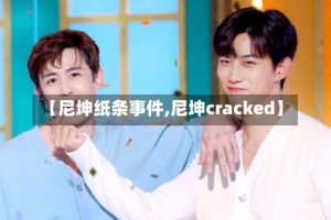【尼坤纸条事件,尼坤cracked】