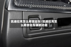 凯迪拉克怎么释放驻车/凯迪拉克怎么释放驻车辅助功能