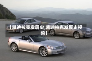 【凯迪拉克发展史,凯迪拉克发展史视频】