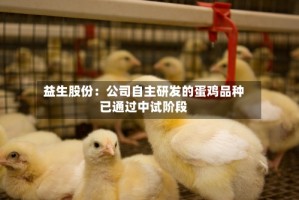 益生股份：公司自主研发的蛋鸡品种已通过中试阶段