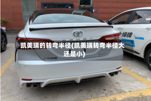 凯美瑞的转弯半径(凯美瑞转弯半径大还是小)