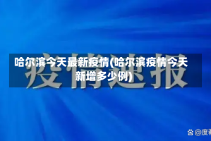哈尔滨今天最新疫情(哈尔滨疫情今天新增多少例)