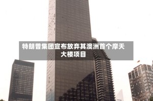 特朗普集团宣布放弃其澳洲首个摩天大楼项目