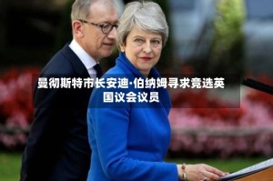 曼彻斯特市长安迪·伯纳姆寻求竞选英国议会议员