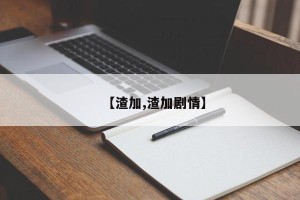 【渣加,渣加剧情】