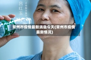 常州市疫情最新消息今天(常州市疫情最新情况)