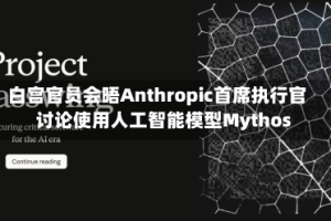 白宫官员会晤Anthropic首席执行官 讨论使用人工智能模型Mythos