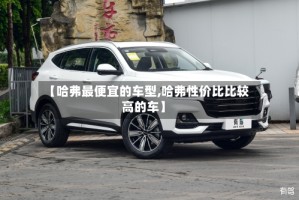 【哈弗最便宜的车型,哈弗性价比比较高的车】