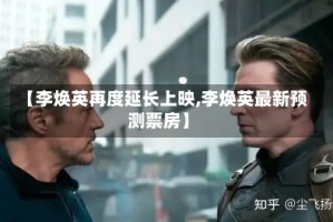 【李焕英再度延长上映,李焕英最新预测票房】