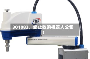 301083，终止收购机器人公司！