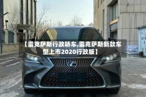 【雷克萨斯行政轿车,雷克萨斯新款车型上市2020行政版】