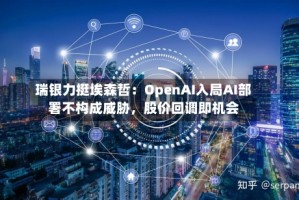 瑞银力挺埃森哲：OpenAI入局AI部署不构成威胁，股价回调即机会