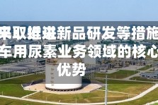 四川美丰：近来公司正采取推进新品研发等措施，巩固提升车用尿素业务领域的核心竞争优势