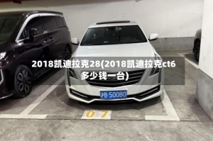 2018凯迪拉克28(2018凯迪拉克ct6多少钱一台)