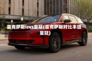雷克萨斯isvs皇冠(雷克萨斯对比丰田皇冠)