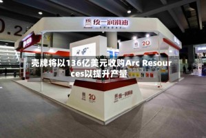 壳牌将以136亿美元收购Arc Resources以提升产量