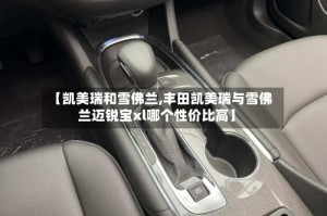 【凯美瑞和雪佛兰,丰田凯美瑞与雪佛兰迈锐宝xl哪个性价比高】