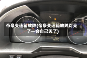 帝豪变速箱故障(帝豪变速箱故障灯亮了一会自己灭了)