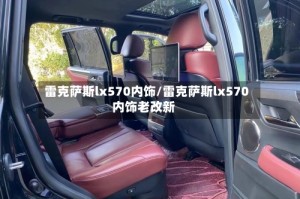 雷克萨斯lx570内饰/雷克萨斯lx570内饰老改新