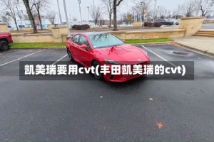 凯美瑞要用cvt(丰田凯美瑞的cvt)